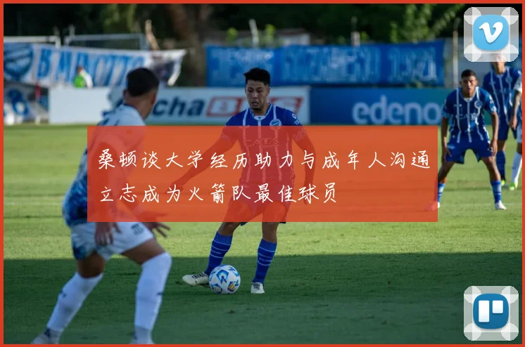 桑顿谈大学经历助力与成年人沟通立志成为火箭队最佳球员