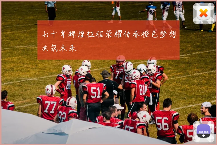 七十年辉煌征程荣耀传承橙色梦想共筑未来