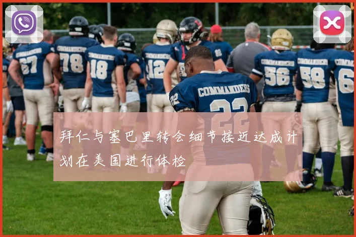 拜仁与塞巴里转会细节接近达成计划在美国进行体检