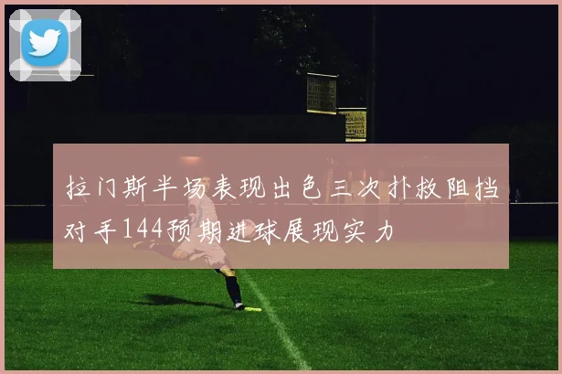 拉门斯半场表现出色三次扑救阻挡对手144预期进球展现实力